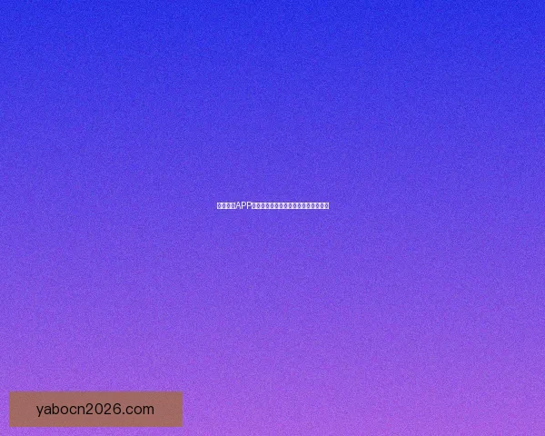 亚博体育APP全面解析最新赛事资讯与精彩玩法攻略